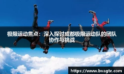 极限运动焦点：深入探讨成都极限运动队的团队协作与挑战